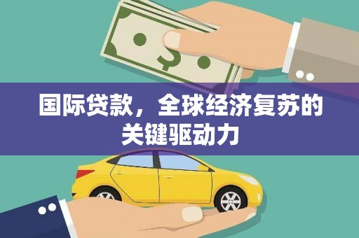 官渡国际贷款，全球经济复苏的关键驱动力