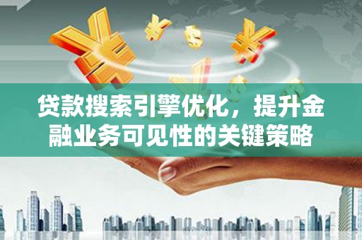 官渡贷款搜索引擎优化，提升金融业务可见性的关键策略