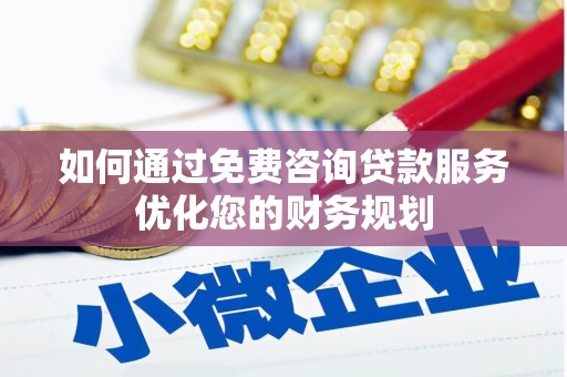 官渡如何通过免费咨询贷款服务优化您的财务规划