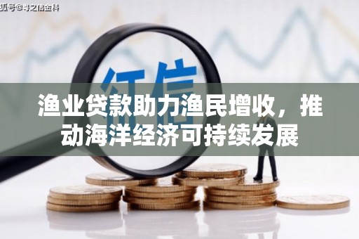 官渡渔业贷款助力渔民增收，推动海洋经济可持续发展