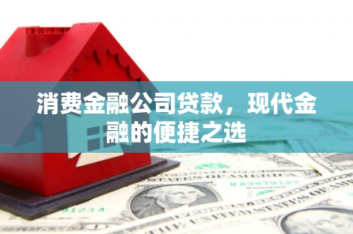 官渡消费金融公司贷款，现代金融的便捷之选