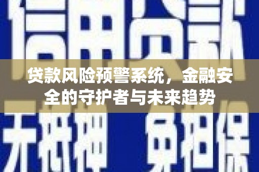 官渡贷款风险预警系统，金融安全的守护者与未来趋势
