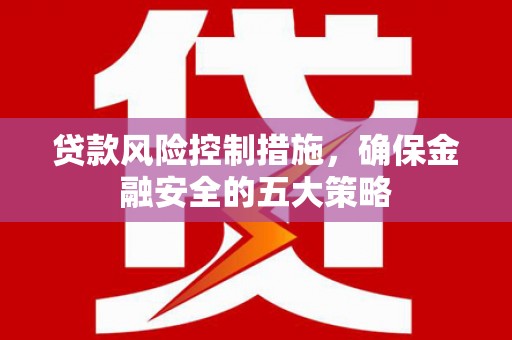 官渡贷款风险控制措施，确保金融安全的五大策略