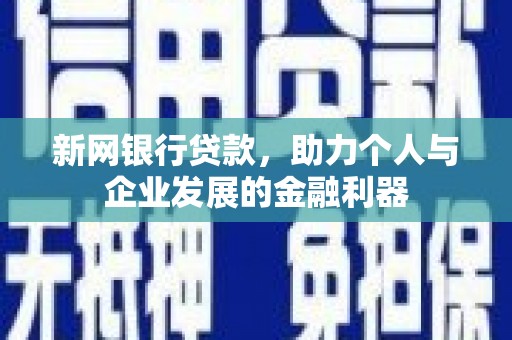 官渡新网银行贷款，助力个人与企业发展的金融利器