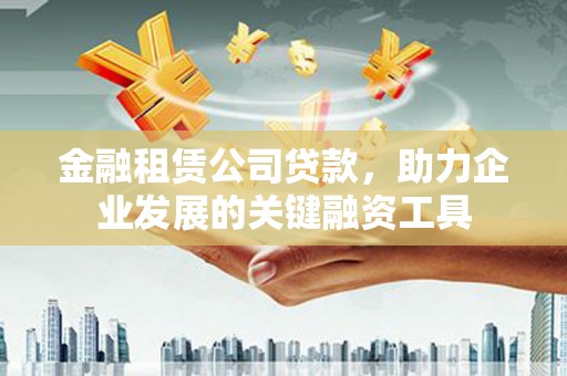 官渡金融租赁公司贷款，助力企业发展的关键融资工具