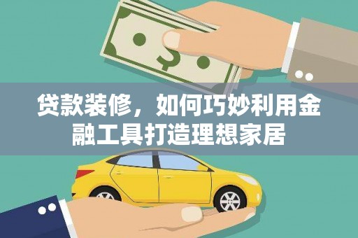官渡贷款装修，如何巧妙利用金融工具打造理想家居