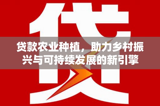 官渡贷款农业种植，助力乡村振兴与可持续发展的新引擎