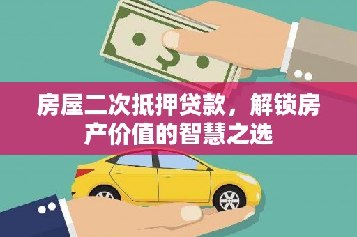 官渡房屋二次抵押贷款，解锁房产价值的智慧之选