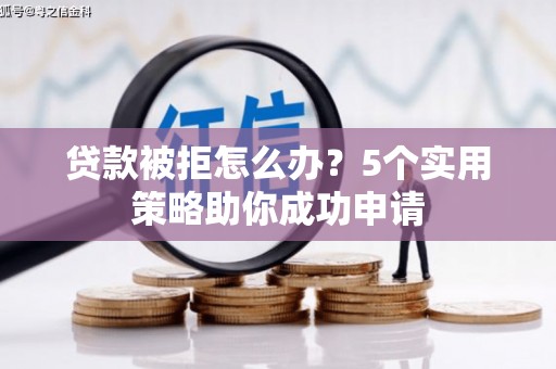 官渡贷款被拒怎么办？5个实用策略助你成功申请