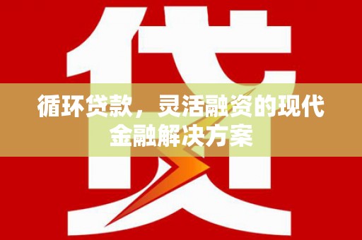 官渡循环贷款，灵活融资的现代金融解决方案
