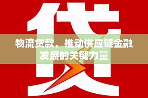 官渡物流贷款，推动供应链金融发展的关键力量