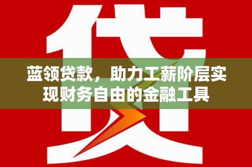官渡蓝领贷款，助力工薪阶层实现财务自由的金融工具