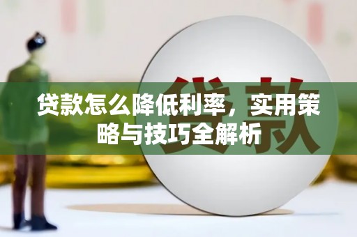 官渡贷款怎么降低利率，实用策略与技巧全解析