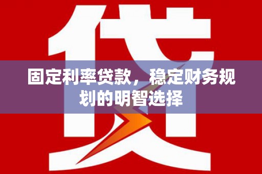 官渡固定利率贷款，稳定财务规划的明智选择