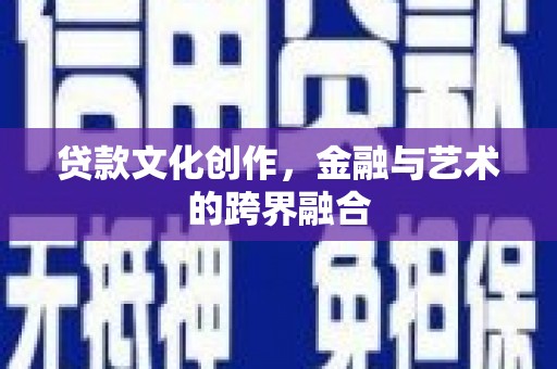 官渡贷款文化创作，金融与艺术的跨界融合