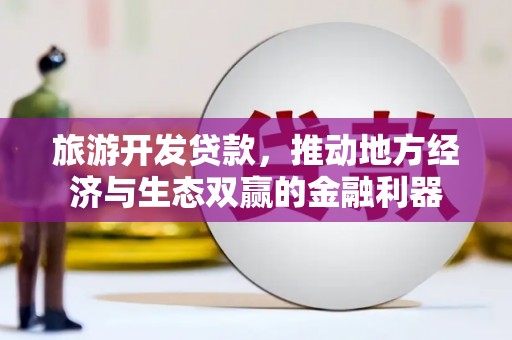 官渡旅游开发贷款，推动地方经济与生态双赢的金融利器