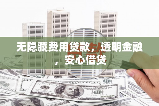 官渡无隐藏费用贷款，透明金融，安心借贷