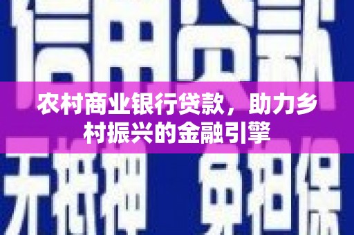 官渡农村商业银行贷款，助力乡村振兴的金融引擎