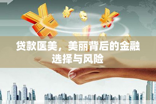官渡贷款医美，美丽背后的金融选择与风险
