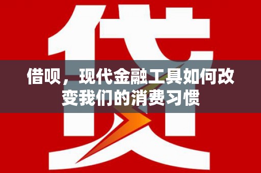 官渡借呗，现代金融工具如何改变我们的消费习惯