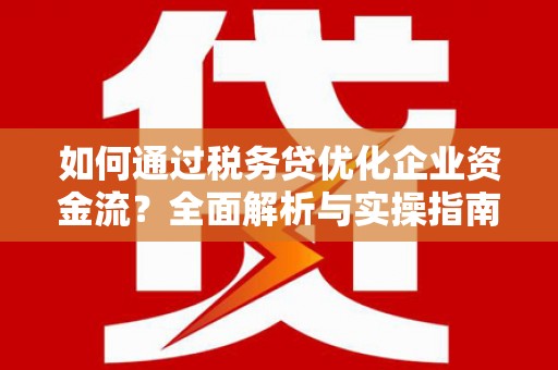 官渡如何通过税务贷优化企业资金流？全面解析与实操指南