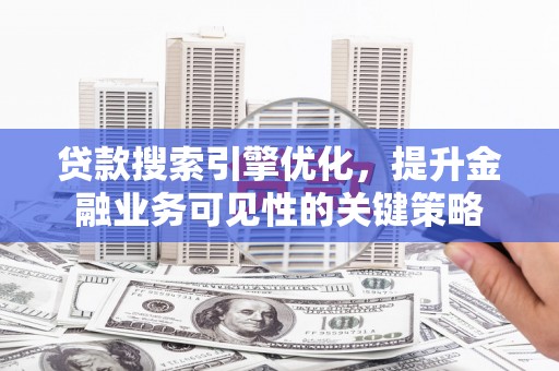 官渡贷款搜索引擎优化，提升金融业务可见性的关键策略