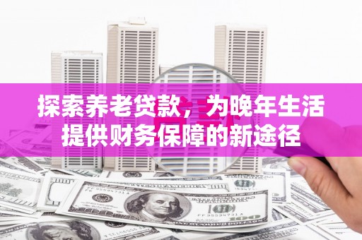 官渡探索养老贷款，为晚年生活提供财务保障的新途径