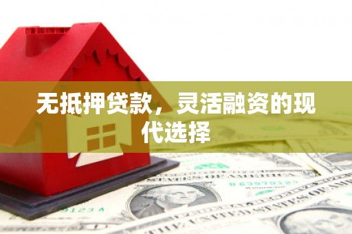 官渡无抵押贷款，灵活融资的现代选择