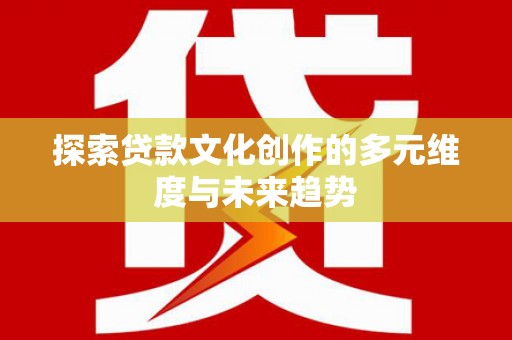 官渡探索贷款文化创作的多元维度与未来趋势