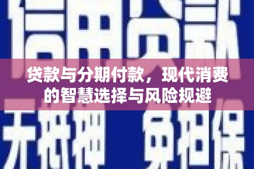 官渡贷款与分期付款，现代消费的智慧选择与风险规避