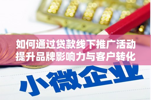 官渡如何通过贷款线下推广活动提升品牌影响力与客户转化率