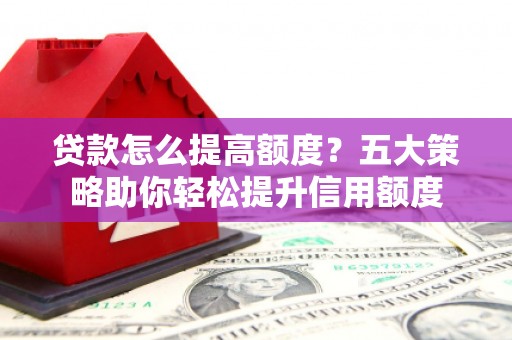 官渡贷款怎么提高额度？五大策略助你轻松提升信用额度