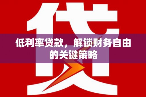 官渡低利率贷款，解锁财务自由的关键策略