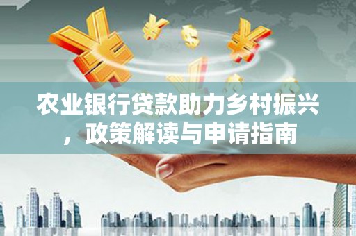 官渡农业银行贷款助力乡村振兴，政策解读与申请指南
