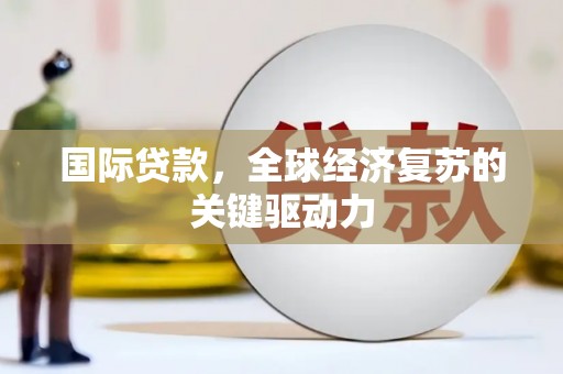 官渡国际贷款，全球经济复苏的关键驱动力