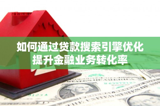 官渡如何通过贷款搜索引擎优化提升金融业务转化率