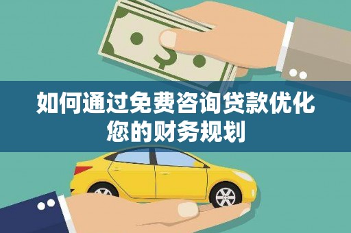 官渡如何通过免费咨询贷款优化您的财务规划