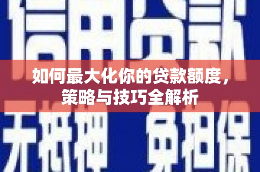 官渡如何最大化你的贷款额度，策略与技巧全解析