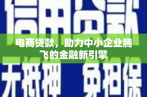 官渡电商贷款，助力中小企业腾飞的金融新引擎