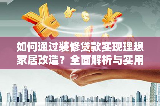 官渡如何通过装修贷款实现理想家居改造？全面解析与实用指南