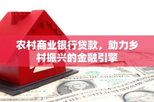 官渡农村商业银行贷款，助力乡村振兴的金融引擎
