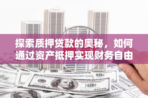 官渡探索质押贷款的奥秘，如何通过资产抵押实现财务自由