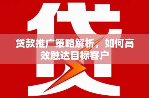官渡贷款推广策略解析，如何高效触达目标客户