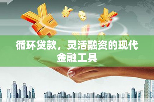 官渡循环贷款，灵活融资的现代金融工具