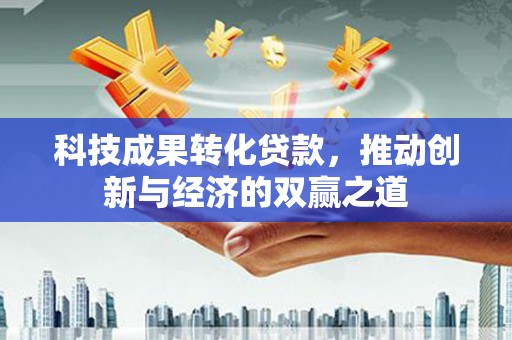 官渡科技成果转化贷款，推动创新与经济的双赢之道