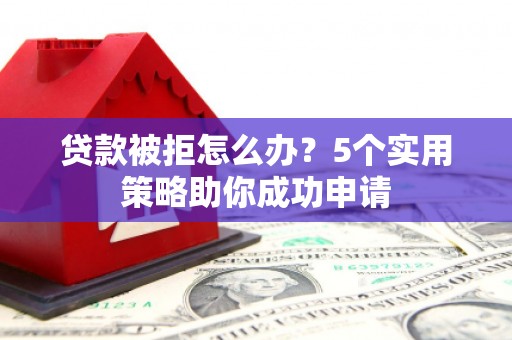 官渡贷款被拒怎么办？5个实用策略助你成功申请