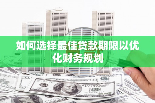 官渡如何选择最佳贷款期限以优化财务规划