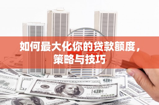 官渡如何最大化你的贷款额度，策略与技巧