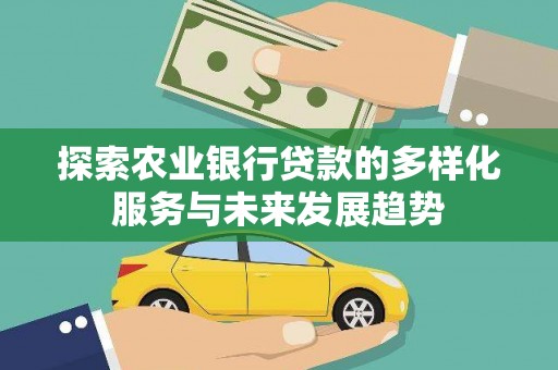 官渡探索农业银行贷款的多样化服务与未来发展趋势