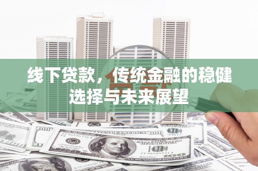 官渡线下贷款，传统金融的稳健选择与未来展望